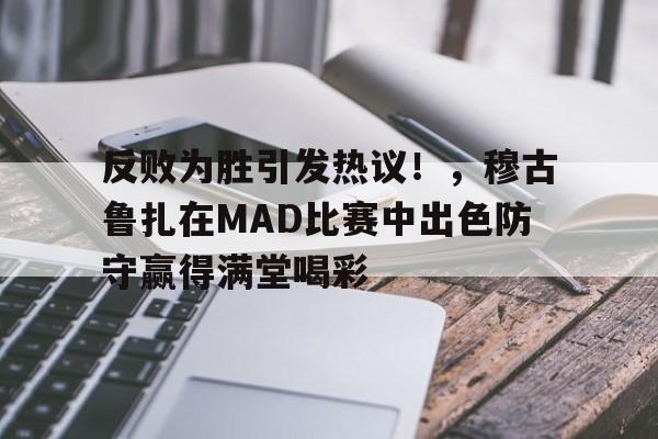 kaiyun体育- 反败为胜引发热议！，穆古鲁扎在MAD比赛中出色防守赢得满堂喝彩